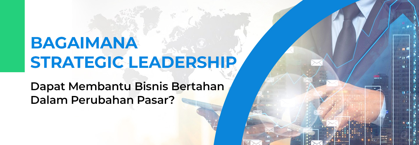 Bagaimana Strategic Leadership Dapat Membantu Bisnis Bertahan Dalam Perubahan Pasar?