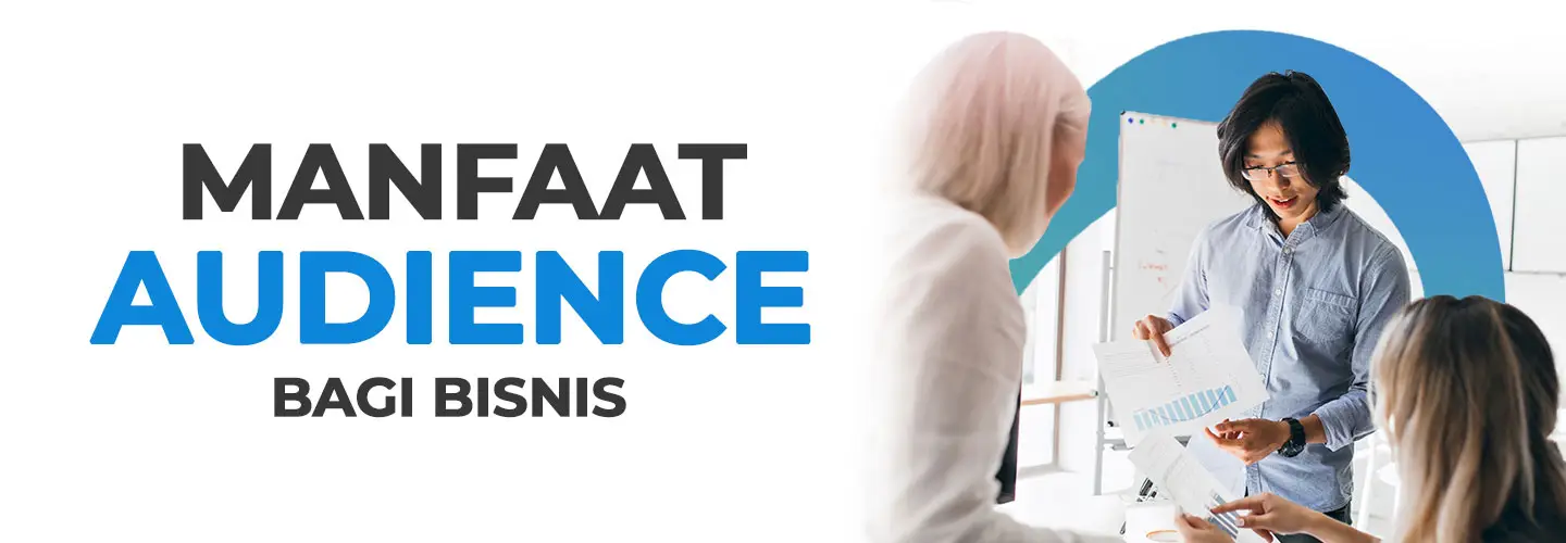 Apa Itu Audience? Kenali Jenis, Keuntungannya untuk Bisnis, hingga Cara Pilih