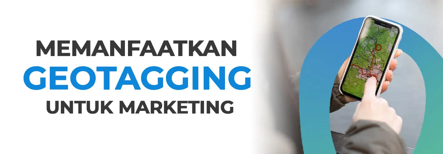 Memahami Geotagging dari Fungsi dan Manfaatnya untuk Marketing