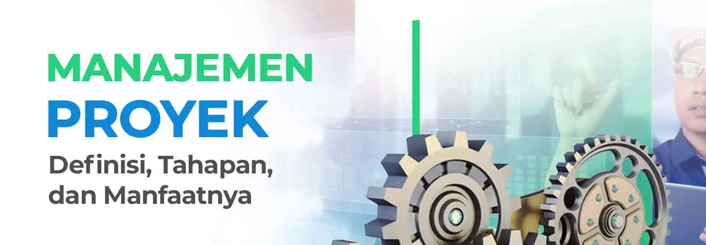 Apa Itu Manajemen Proyek, dari Definisi, Tahapan, dan Manfaatnya 
