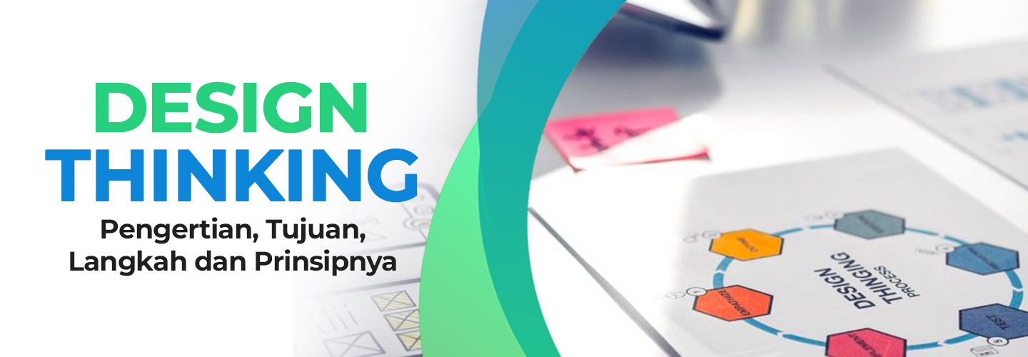 Pengertian Design Thinking serta Tujuan, Langkah, dan Prinsipnya