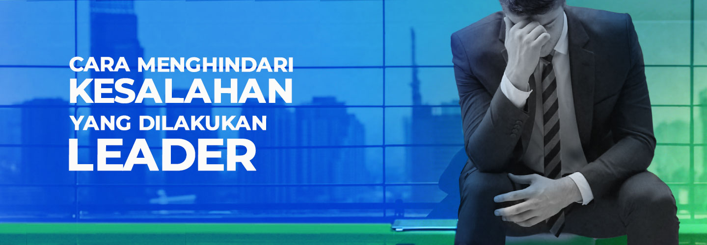 Kesalahan yang Perlu Dihindari Seorang Pemimpin dalam Sebuah Tim