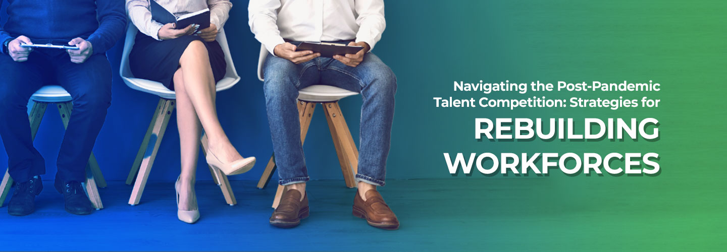 Navigating the Post-Pandemic Talent Competition: Strategies for Rebuilding Workforces