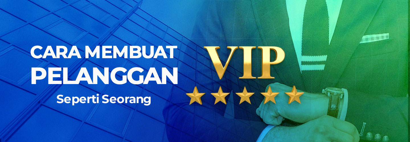 Cara Membuat Pelanggan Layaknya VIP untuk Jangka Waktu Panjang